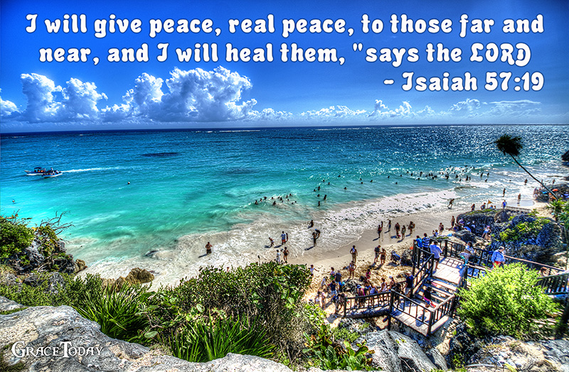 Isaiah 57:19 New Century Version I will give peace, real peace, to those far and near, and I will heal them,” says the Lord.