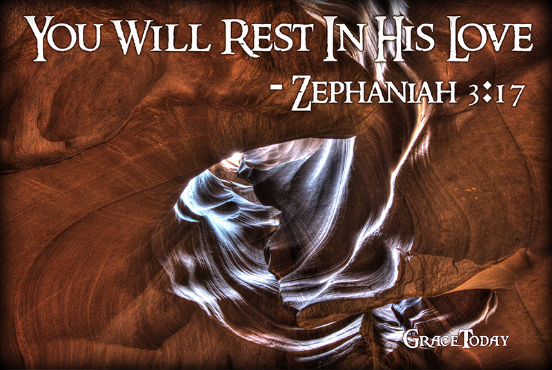 Zephaniah 3:17 New Century Version The Lord your God is with you; the mighty One will save you. He will rejoice over you. You will rest in his love; he will sing and be joyful about you.”
