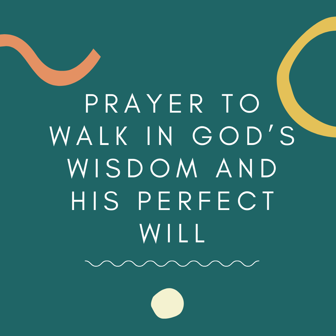 Prayer To Walk in God’s Wisdom and his Perfect Will