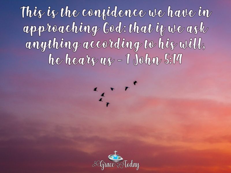 1 John 5:14 New Century Version And this is the boldness we have in God’s presence: that if we ask God for anything that agrees with what he wants, he hears us.